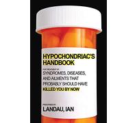 The Hypochondriac's Handbook: Syndromes, Diseases, and Ailments that Probably Should Have Killed You By Now