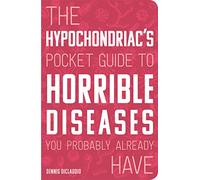 The Hypochondriac's Pocket Guide to Horrible Diseases You Probably Already Have