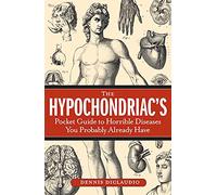 The Hypochondriac's Pocket Guide to Horrible Diseases You Probably Already Have