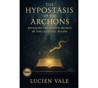 The Hypostasis of the Archons: Revealing the Gnostic Secrets of the Celestial Rulers (The Gnostic Revelation Series)