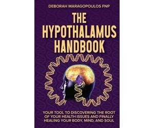 The Hypothalamus Handbook: Your Tool to Discovering the Root of Your Health Issues and Finally Healing Your Body, Mind, and Soul
