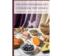 The Hypothyroidism Diet Cookbook for Women: 90 Gluten-Free Recipes to Optimize T4-T3 Conversion, Boost Energy and Support Your Thyroid Medication