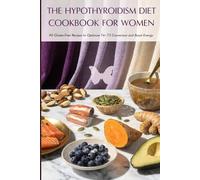 The Hypothyroidism Diet Cookbook for Women: 90 Gluten-Free Recipes to Optimize T4-T3 Conversion, Boost Energy and Support Your Thyroid Medication