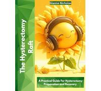 The Hysterectomy Raft: A Practical Guide for Hysterectomy Preparation and Recovery