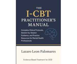 The I-CBT Practitioner's Manual: Complete Clinical Protocols, Session-by-Session Guidance, and Practice Resources for Mental Health Professionals