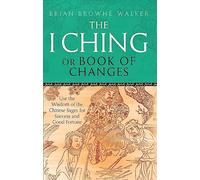 The I Ching Or Book Of Changes: Use the Wisdom of the Chinese Sages for Success and Good Fortune