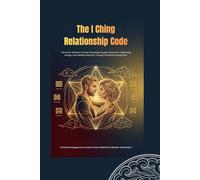 The I Ching Relationship Code: The Color Alchemy of Love: Decoding Couples' Dynamics, Balancing Energy, and Healing Intimacy Through 64 Sacred Hexagrams (I Ching Life Series)