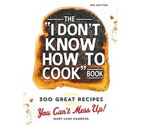 The “I Don’t Know How To Cook” Book: 300 Great Recipes You Can’t Mess Up!