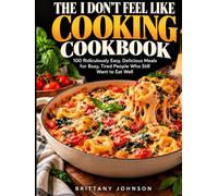 The I Don't Feel Like Cooking Cookbook: 100 Ridiculously Easy, Delicious Meals for Busy, Tired People Who Still Want to Eat Well