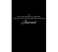 The "I don't want anything for my Birthday" so I got you this, to write down gift ideas for next year Journal: For the people who say they dont want or need anything