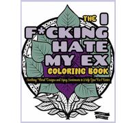 The I F*cking Hate My Ex Coloring Book: Soothing Floral Designs and Spicy Sentiments to Help You Feel Better