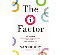 The I Factor: How Building a Great Relationship with Yourself Is the Key to a Happy, Successful Life