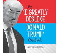 The 'I Greatly Dislike Donald Trump' Cookbook: Recipes that (dis)honor the dumbest things Donald ever said ... and it's a mouthful