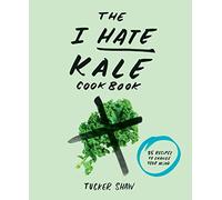 The I Hate Kale Cookbook: 35 Recipes to Change Your Mind