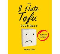 The I Hate Tofu Cookbook: 35 Recipes to Change Your Mind