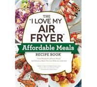 The "I Love My Air Fryer" Affordable Meals Recipe Book: From Meatloaf to Banana Bread, 175 Delicious Meals You Can Make for under $12 ("I Love My" Cookbook Series)