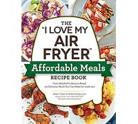 The "I Love My Air Fryer" Affordable Meals Recipe Book: From Meatloaf to Banana Bread, 175 Delicious Meals You Can Make for under $12 ("I Love My" Cookbook Series)