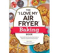 The "I Love My Air Fryer" Baking Book: From Inside-Out Chocolate Chip Cookies to Calzones, 175 Quick and Easy Recipes ("I Love My" Cookbook Series)