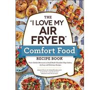 The "I Love My Air Fryer" Comfort Food Recipe Book: From Chicken Parmesan to Small Batch Chocolate Chip Cookies, 175 Easy and Delicious Recipes ("I Love My" Cookbook Series)