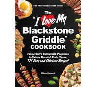 The "I Love My Blackstone Griddle" Cookbook: From Fluffy Buttermilk Pancakes to Crispy Breaded Pork Chops, 175 Easy and Delicious Recipes! ("I Love My" Cookbook Series)