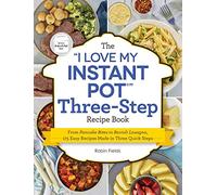 The I Love My Instant Pot Three-Step Recipe Book: From Pancake Bites to Ravioli Lasagna, 175 Easy Recipes Made in Three Quick Steps (I Love My Cookbook)