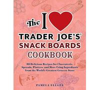 The I Love Trader Joe's Snack Boards Cookbook: 50 Delicious Recipes for Charcuterie, Spreads, Platters, and More Using Ingredients from the World's ... from the World's Greatest Grocery Store
