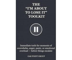 THE “I’M ABOUT TO LOSE IT” TOOLKIT: Immediate tools for moments of overwhelm, anger, panic, or emotional overload - before things escalate (THE TOOLKIT SERIES)
