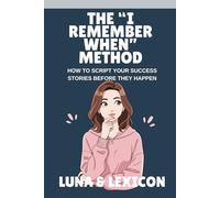 The "I Remember When" Method: How to Script Your Success Stories Before They Happen Using the Neville Goddard Scripting Technique