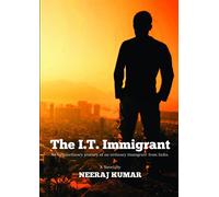 The I.T. Immigrant: An extraordinary journey of an ordinary immigrant from India