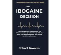 The Ibogaine Decision: The Waking Dream, the Real Risks, the Evidence, and the Questions Nobody Tells You to Ask - for Veterans, Families, and Anyone Considering Treatment
