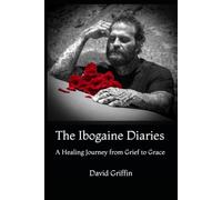 The Ibogaine Diaries: A Healing Journey from Grief to Grace