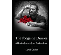 The Ibogaine Diaries: A Healing Journey from Grief to Grace
