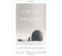 The Ice Balloon: S. A. Andree and the Heroic Age of Arctic Exploration