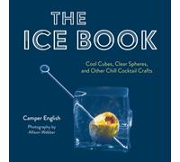 The Ice Book : Cool Cubes, Clear Spheres, and Other Chill Cocktail Crafts