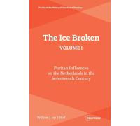 The Ice Broken, volume I: Puritan Influences on the Netherlands in the Seventeenth Century (Studies in the History of Church and Theology)