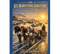 THE ICE HARVESTING INDUSTRY: A Written Chronicle of Frozen Lake Commerce Before Refrigeration
