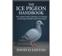 THE ICE PIGEON HANDBOOK: The Complete Guide to Breeding, Care, Housing, and Showing the World’s Coolest Fancy Pigeon
