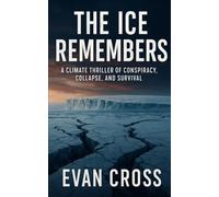 The Ice Remembers: A Climate Thriller of Conspiracy, Collapse, and Survival