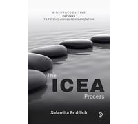 The ICEA Process: A NEUROCOGNITIVE PATHWAY TO PSYCHOLOGICAL REORGANIZATION