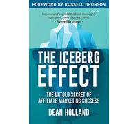 The Iceberg Effect: The Untold Secret Of Affiliate Marketing Success. By Dean Holland