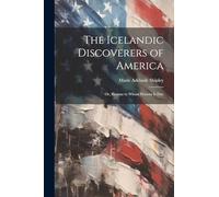 The Icelandic Discoverers of America: Or, Honour to Whom Honour Is Due