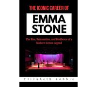 The Iconic Career of Emma Stone: The Rise, Reinvention, and Resilience of a Modern Screen Legend: 11 (Hollywood Stars and the Inspiring Journeys That Shaped Their Lives)