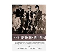 The Icons of the Wild West: Wyatt Earp, Doc Holliday, Wild Bill Hickok, Jesse James, Billy the Kid and Butch Cassidy