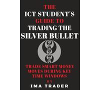 The ICT Student’s Guide To Trading The Silver Bullet: Trade Smart Money Moves During Key Time Windows