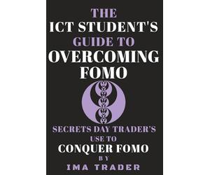 The ICT Student's Guide To Overcoming FOMO: Secrets Day Trader's Use To Conquer FOMO (ICT Student's Guides to Learning the Inner Circle Trader's Concepts)