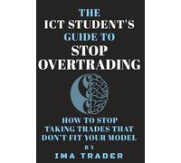 The ICT Student's Guide To Stop Overtrading: How To Stop Taking Trades That Don’t Fit Your Model (ICT Student's Guides to Learning the Inner Circle Trader's Concepts)