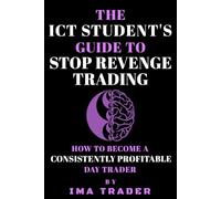 The ICT Student's Guide to Stop Revenge Trading: How To Become a Consistently Profitable Day Trader (ICT Student's Guides to Learning the Inner Circle Trader's Concepts)