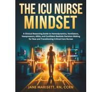 The ICU Nurse Mindset: A Clinical Reasoning Guide to Hemodynamics, Ventilators, Vasopressors, ABGs, and Confident Bedside Decision-Making for New and Transitioning Critical Care Nurses