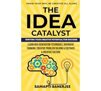 The Idea Catalyst: Igniting Your Creative Potential For Success: Learn Idea Generation Techniques, Divergent Thinking, Creative Problem Solving & Cultivate A Creative Culture (Success and Prosperity)