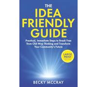 The Idea Friendly Guide: Practical, Immediate Steps to Break Free from Old-Way Thinking and Transform Your Community’s Future